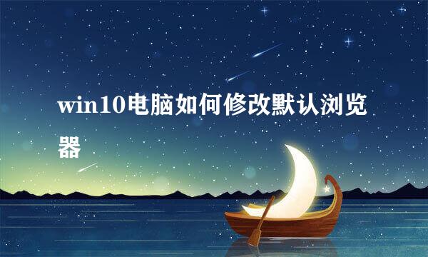 win10电脑如何修改默认浏览器