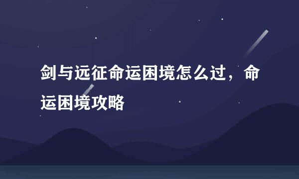 剑与远征命运困境怎么过，命运困境攻略