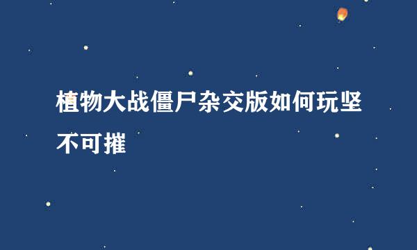 植物大战僵尸杂交版如何玩坚不可摧