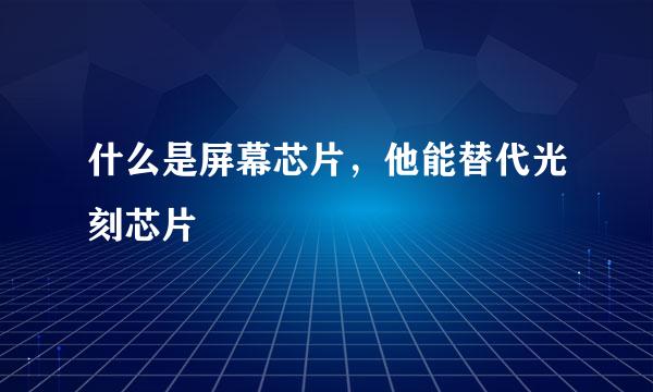 什么是屏幕芯片，他能替代光刻芯片
