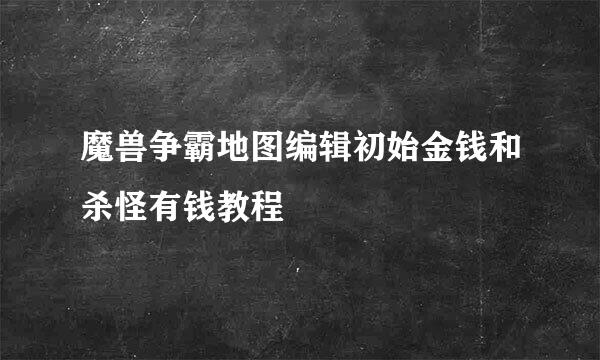 魔兽争霸地图编辑初始金钱和杀怪有钱教程