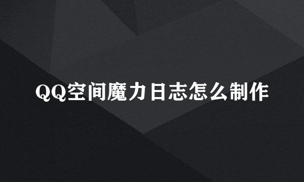 QQ空间魔力日志怎么制作