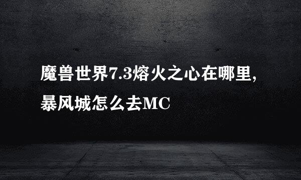 魔兽世界7.3熔火之心在哪里,暴风城怎么去MC
