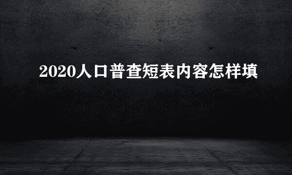 2020人口普查短表内容怎样填
