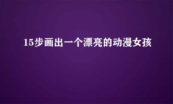 15步画出一个漂亮的动漫女孩
