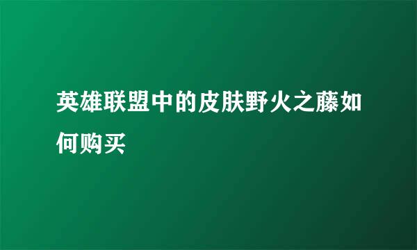 英雄联盟中的皮肤野火之藤如何购买