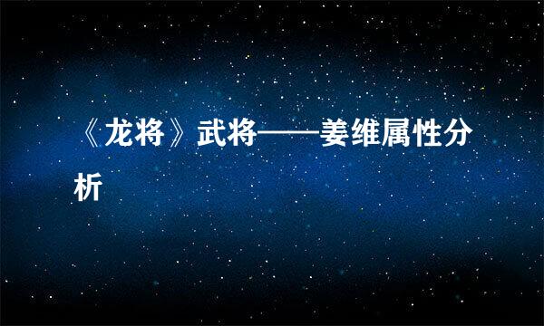 《龙将》武将——姜维属性分析