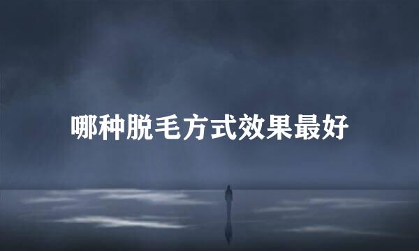 哪种脱毛方式效果最好