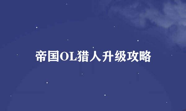 帝国OL猎人升级攻略