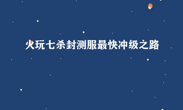 火玩七杀封测服最快冲级之路