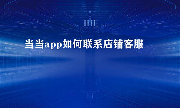 当当app如何联系店铺客服