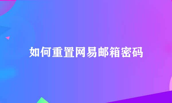 如何重置网易邮箱密码