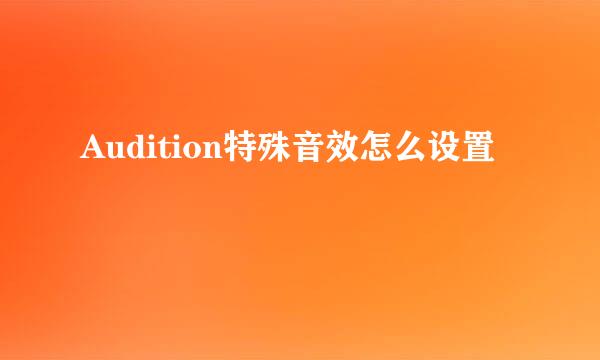 Audition特殊音效怎么设置