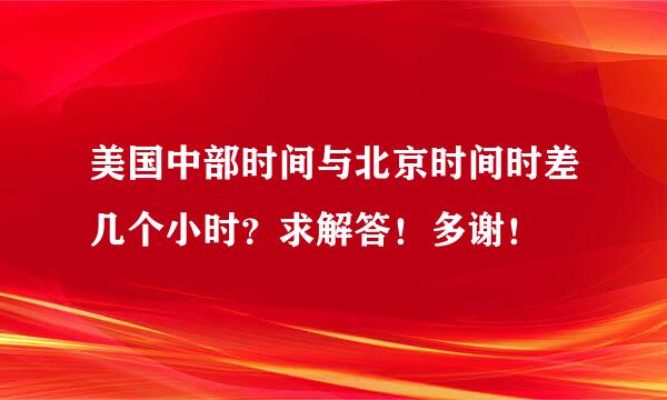 美国中部时间与北京时间时差几个小时？求解答！多谢！