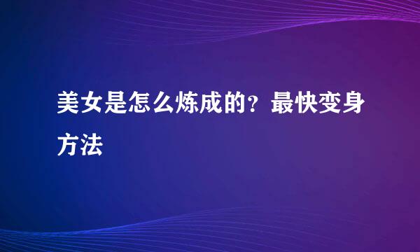 美女是怎么炼成的?最快变身方法