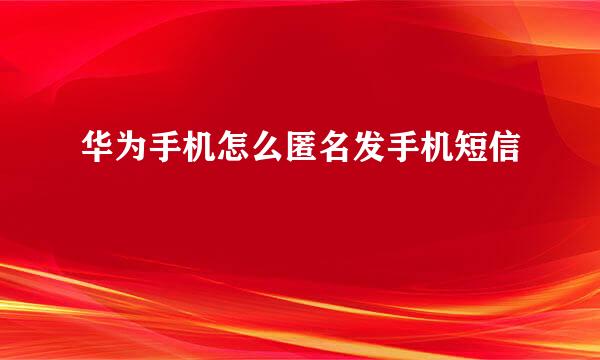 华为手机怎么匿名发手机短信