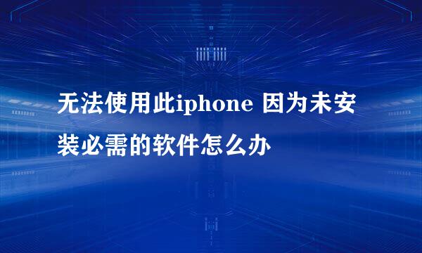 无法使用此iphone 因为未安装必需的软件怎么办