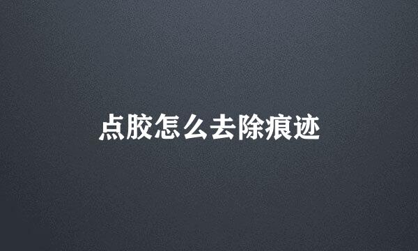 点胶怎么去除痕迹
