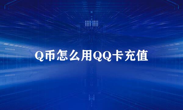 Q币怎么用QQ卡充值