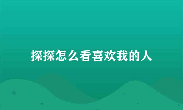 探探怎么看喜欢我的人