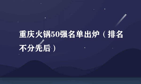 重庆火锅50强名单出炉(排名不分先后)