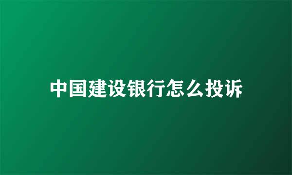 中国建设银行怎么投诉
