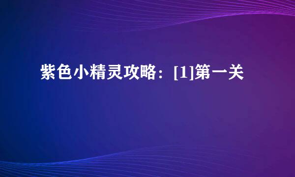 紫色小精灵攻略：[1]第一关