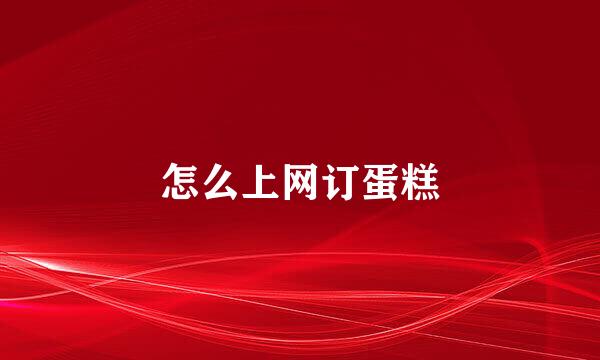 怎么上网订蛋糕