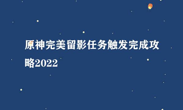 原神完美留影任务触发完成攻略2022