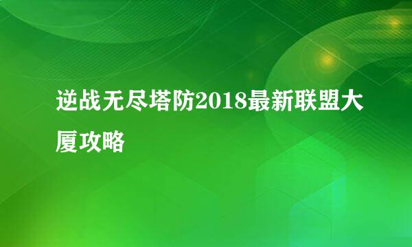 逆战无尽塔防2018最新联盟大厦攻略