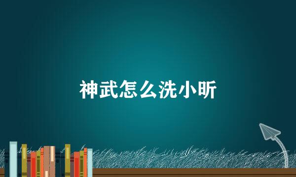 神武怎么洗小昕