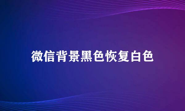 微信背景黑色恢复白色