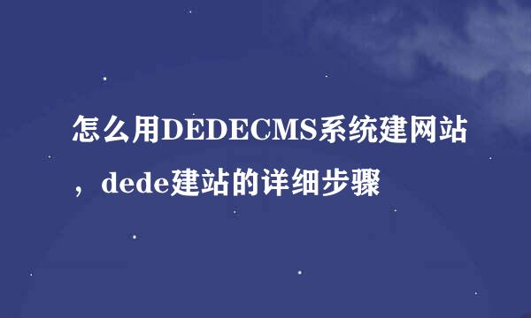 怎么用DEDECMS系统建网站,dede建站的详细步骤