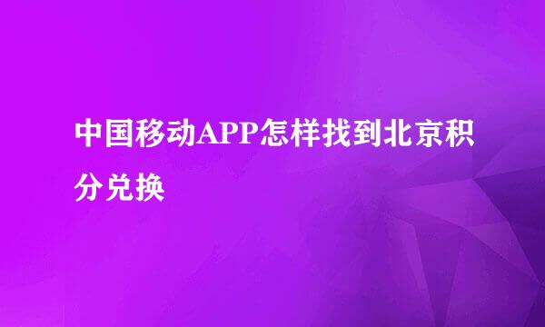 中国移动APP怎样找到北京积分兑换