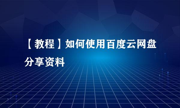 【教程】如何使用百度云网盘分享资料
