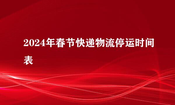 2024年春节快递物流停运时间表