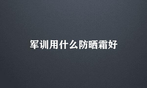 军训用什么防晒霜好