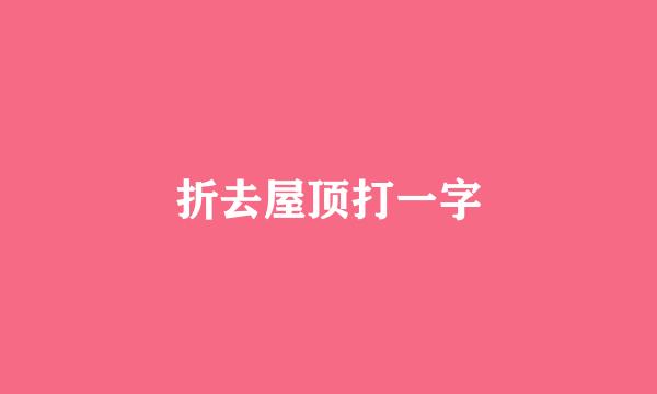 折去屋顶打一字