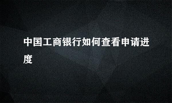 中国工商银行如何查看申请进度