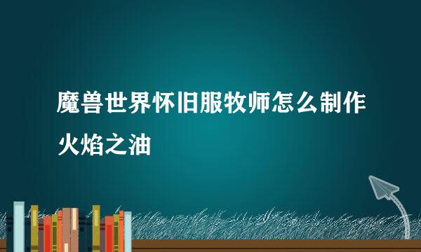 魔兽世界怀旧服牧师怎么制作火焰之油