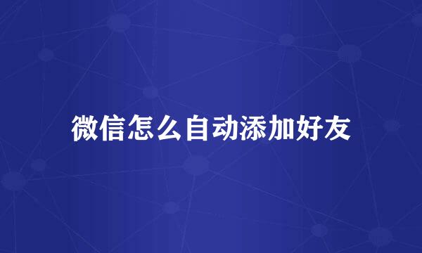 微信怎么自动添加好友
