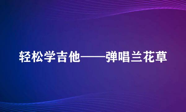 轻松学吉他——弹唱兰花草