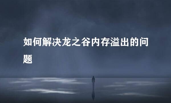 如何解决龙之谷内存溢出的问题