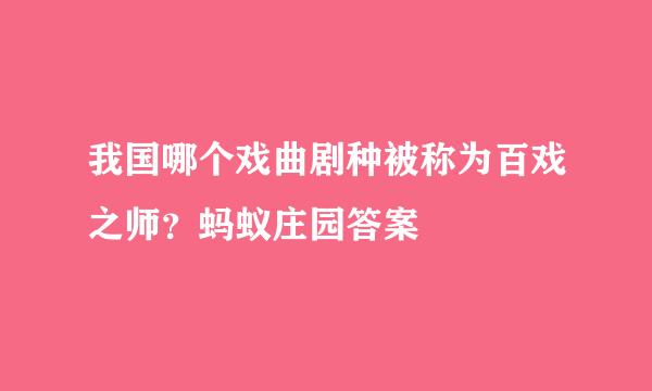 我国哪个戏曲剧种被称为百戏之师？蚂蚁庄园答案