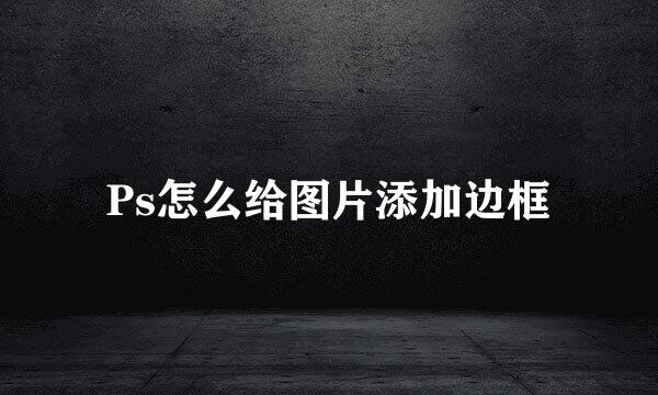 Ps怎么给图片添加边框