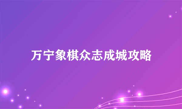 万宁象棋众志成城攻略