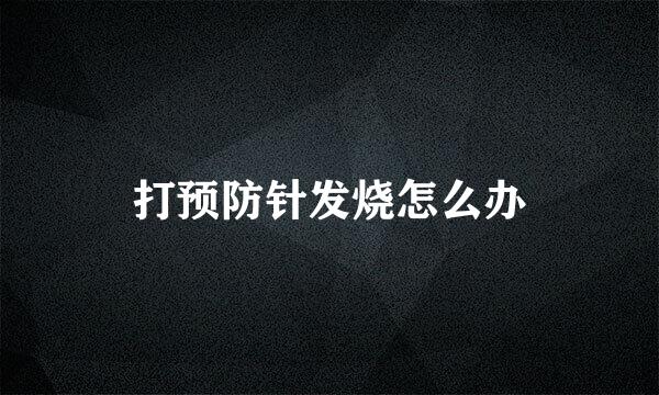 打预防针发烧怎么办