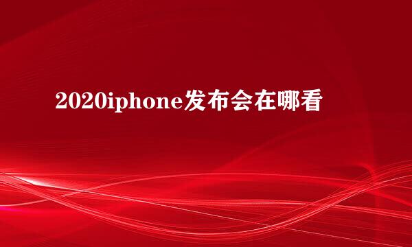2020iphone发布会在哪看