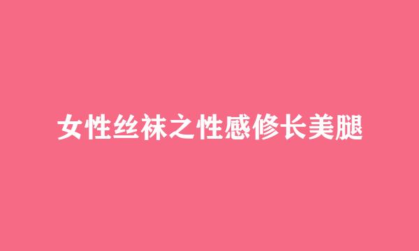 女性丝袜之性感修长美腿
