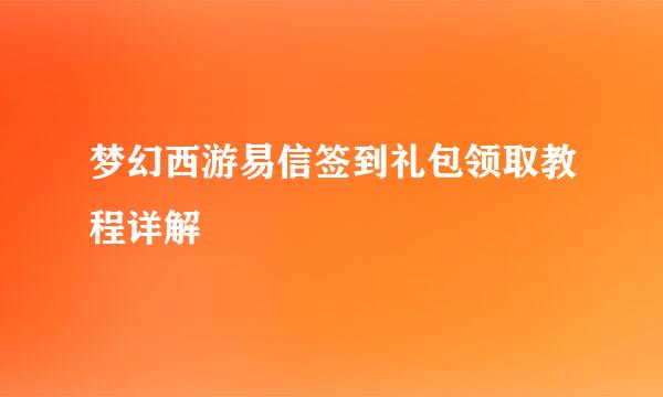 梦幻西游易信签到礼包领取教程详解